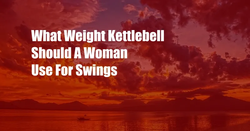 What Weight Kettlebell Should A Woman Use For Swings