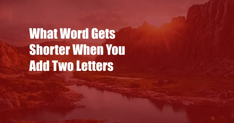 What Word Gets Shorter When You Add Two Letters
