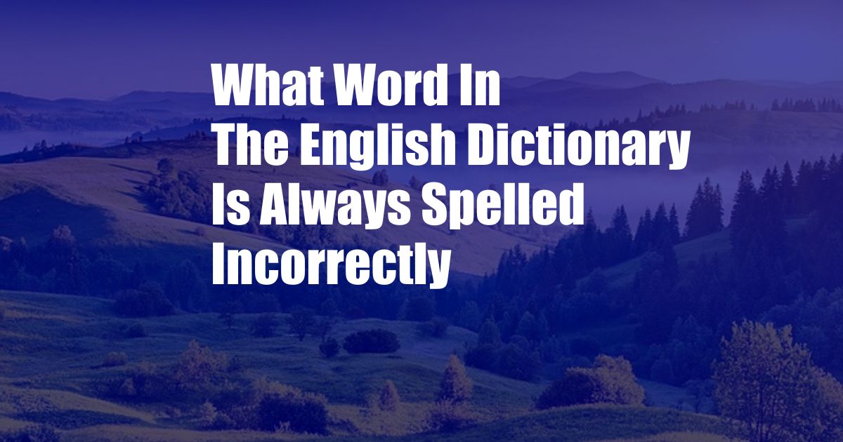 What Word In The English Dictionary Is Always Spelled Incorrectly