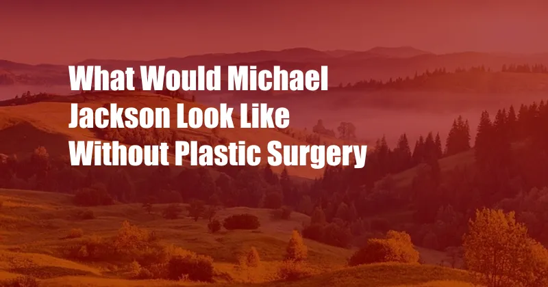 What Would Michael Jackson Look Like Without Plastic Surgery