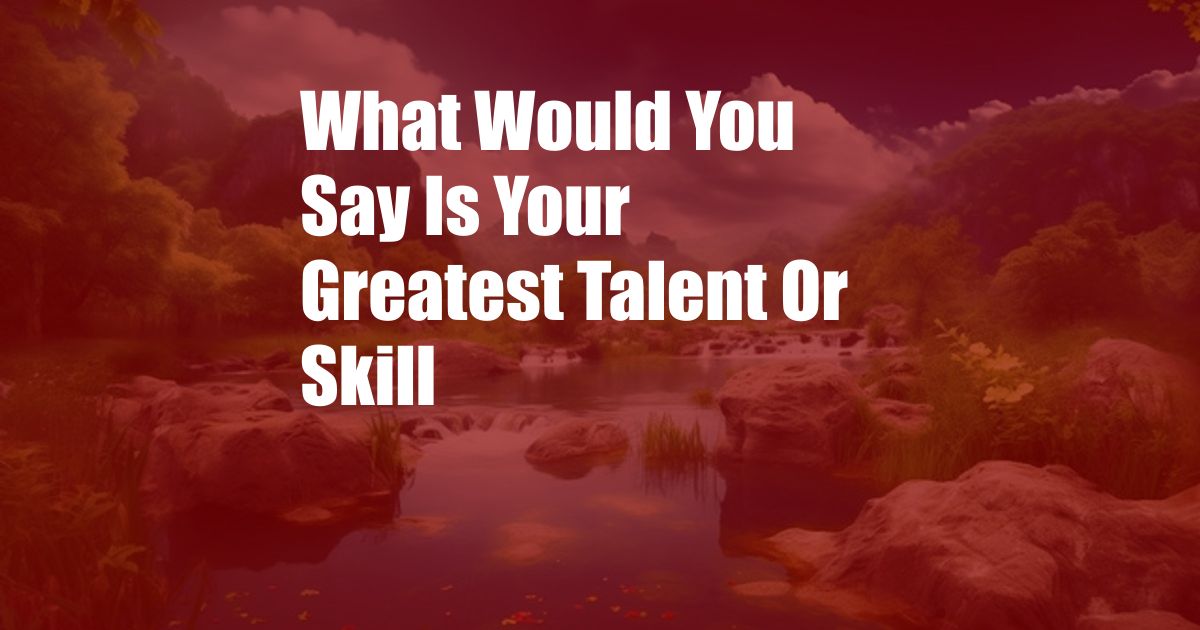 What Would You Say Is Your Greatest Talent Or Skill