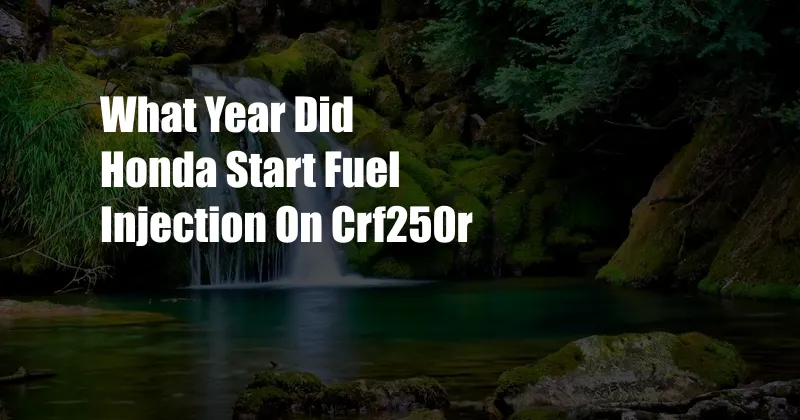 What Year Did Honda Start Fuel Injection On Crf250r