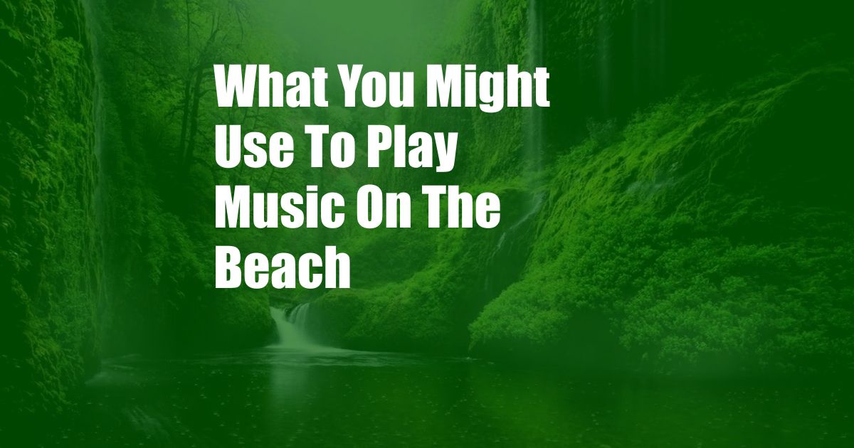 What You Might Use To Play Music On The Beach