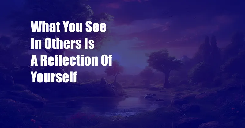 What You See In Others Is A Reflection Of Yourself