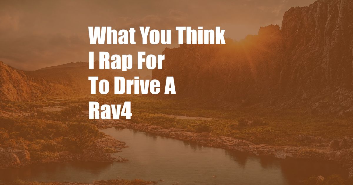What You Think I Rap For To Drive A Rav4