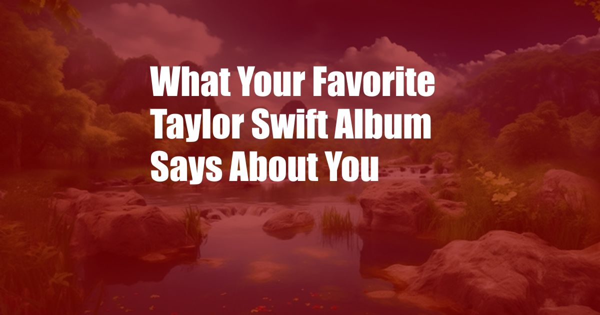 What Your Favorite Taylor Swift Album Says About You