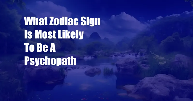 What Zodiac Sign Is Most Likely To Be A Psychopath