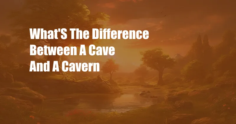 What'S The Difference Between A Cave And A Cavern