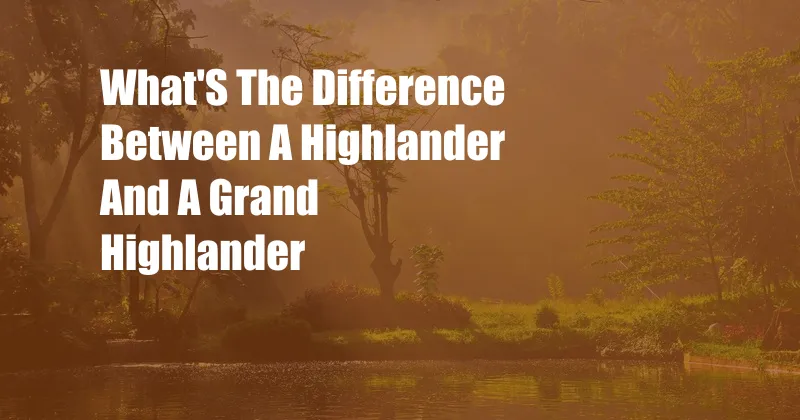 What'S The Difference Between A Highlander And A Grand Highlander