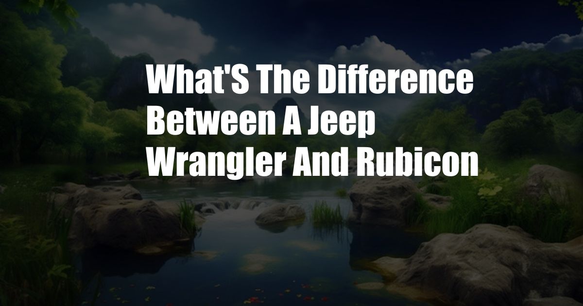 What'S The Difference Between A Jeep Wrangler And Rubicon