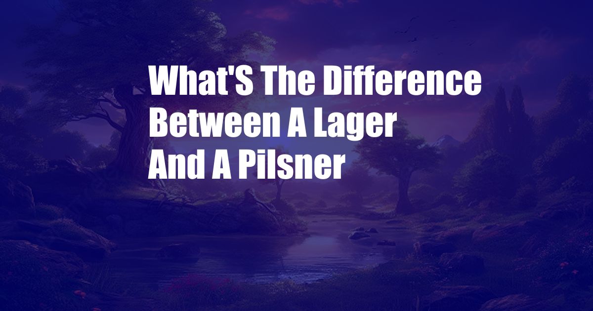 What'S The Difference Between A Lager And A Pilsner