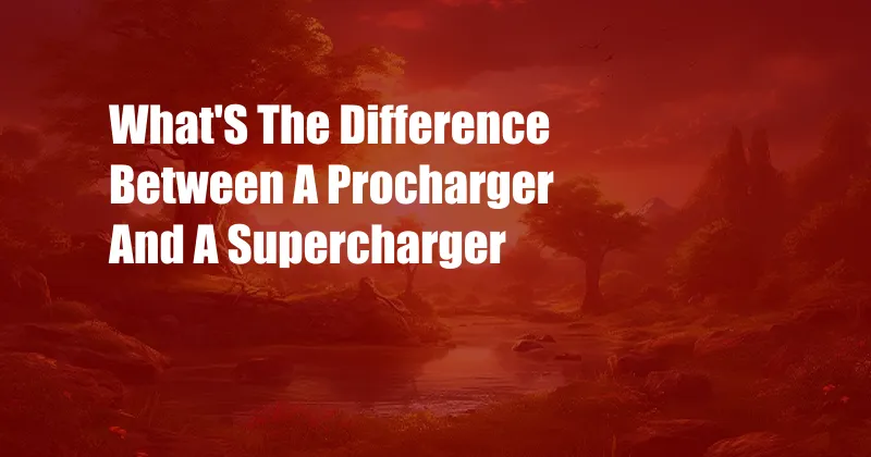 What'S The Difference Between A Procharger And A Supercharger