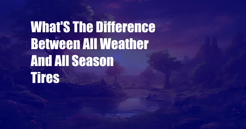 What'S The Difference Between All Weather And All Season Tires