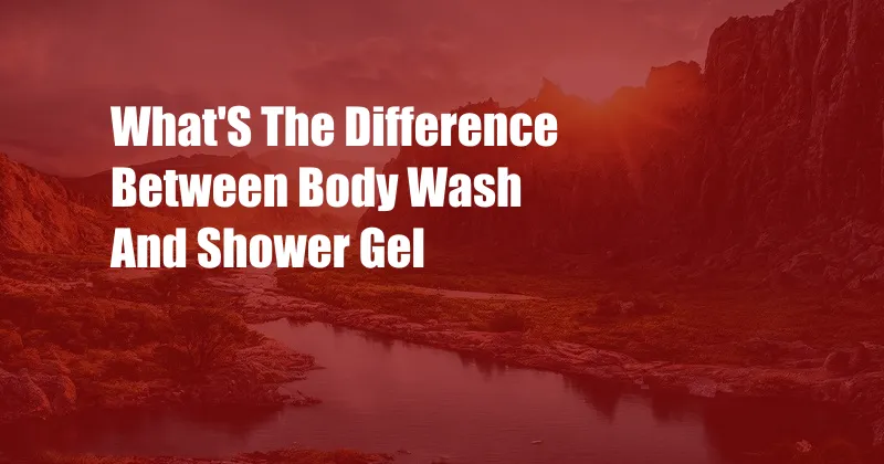 What'S The Difference Between Body Wash And Shower Gel