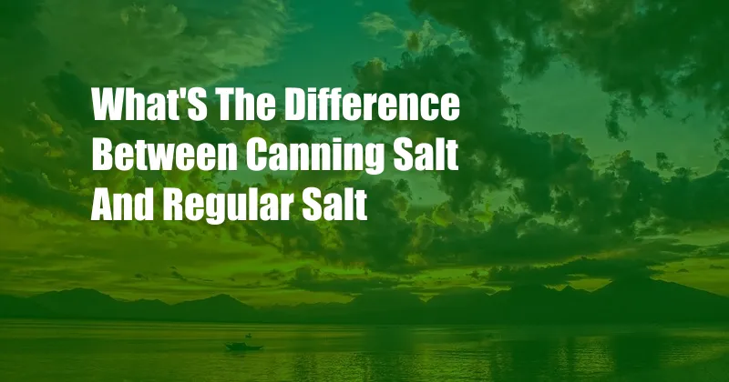 What'S The Difference Between Canning Salt And Regular Salt