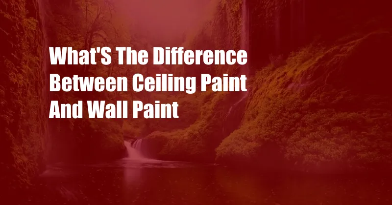 What'S The Difference Between Ceiling Paint And Wall Paint