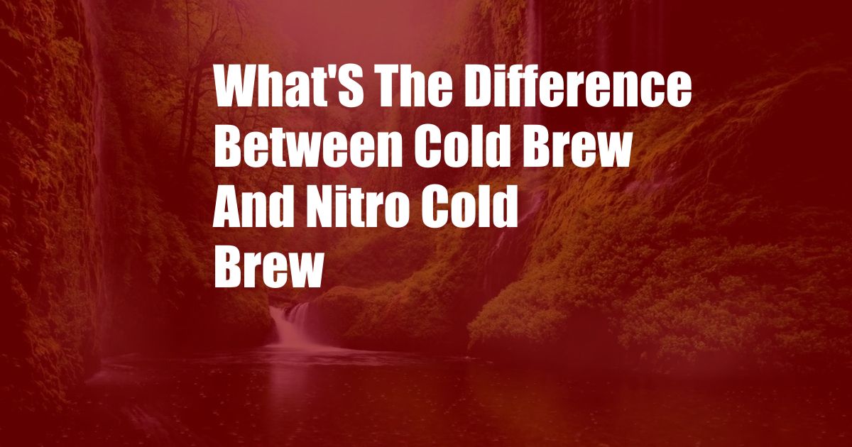 What'S The Difference Between Cold Brew And Nitro Cold Brew