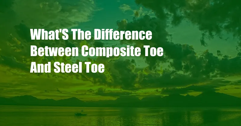 What'S The Difference Between Composite Toe And Steel Toe