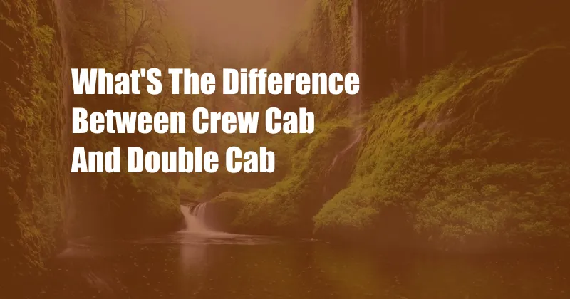 What'S The Difference Between Crew Cab And Double Cab