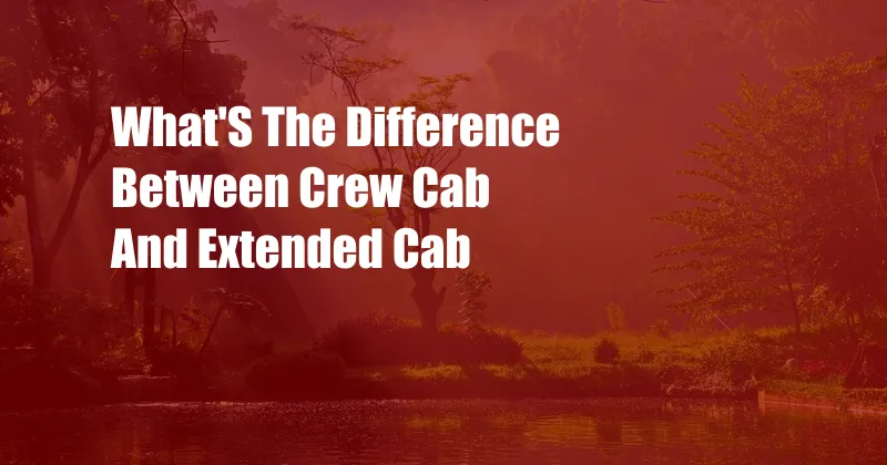 What'S The Difference Between Crew Cab And Extended Cab