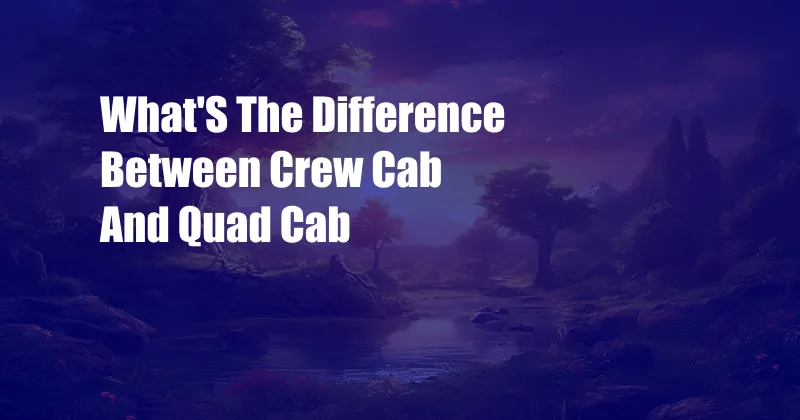 What'S The Difference Between Crew Cab And Quad Cab