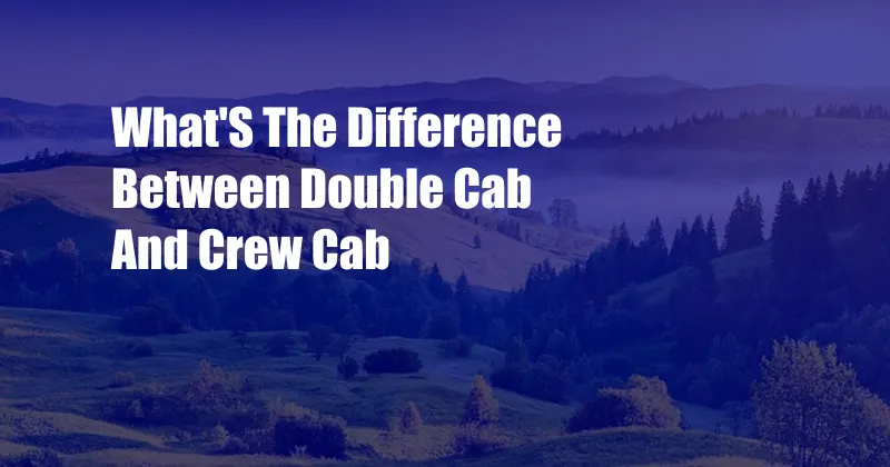 What'S The Difference Between Double Cab And Crew Cab