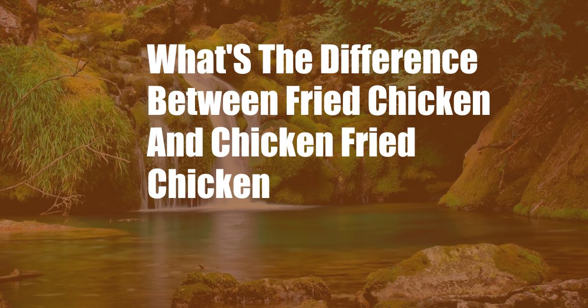 What'S The Difference Between Fried Chicken And Chicken Fried Chicken