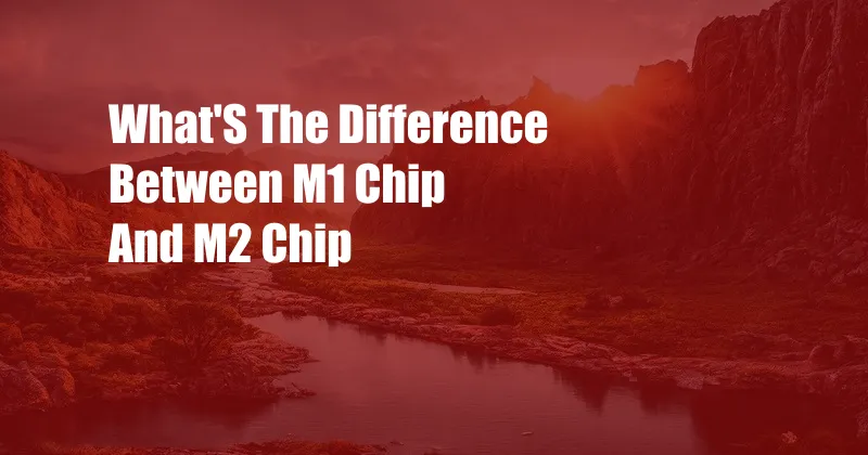 What'S The Difference Between M1 Chip And M2 Chip