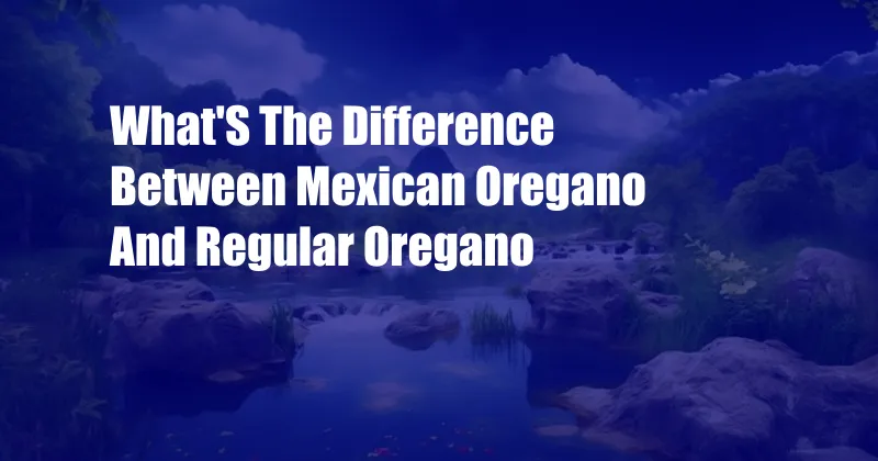 What'S The Difference Between Mexican Oregano And Regular Oregano