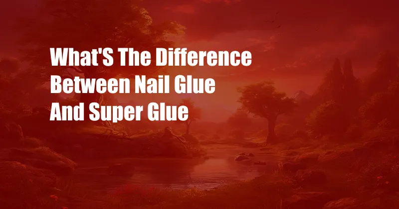 What'S The Difference Between Nail Glue And Super Glue