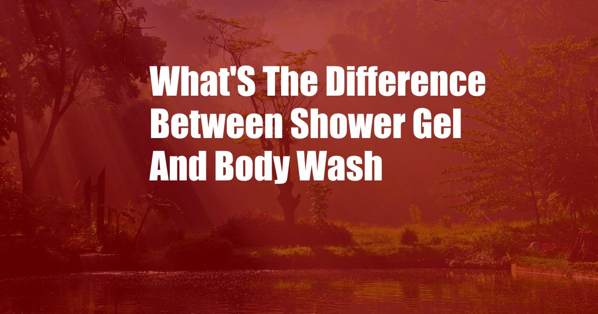 What'S The Difference Between Shower Gel And Body Wash