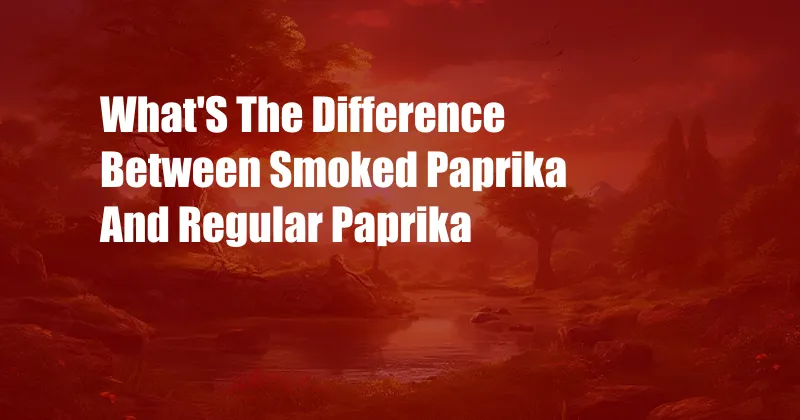 What'S The Difference Between Smoked Paprika And Regular Paprika