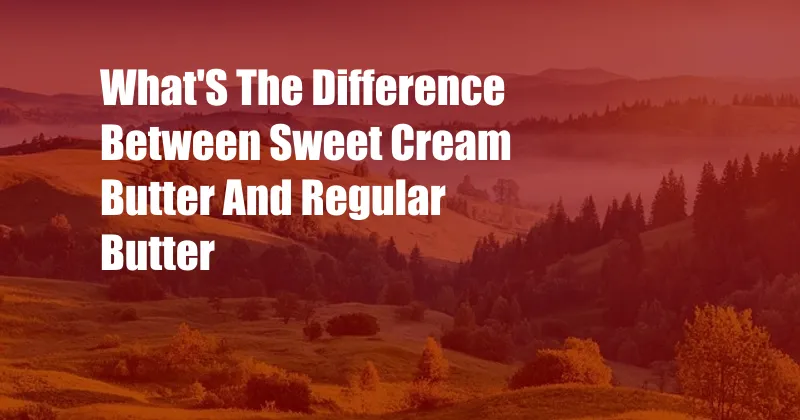 What'S The Difference Between Sweet Cream Butter And Regular Butter