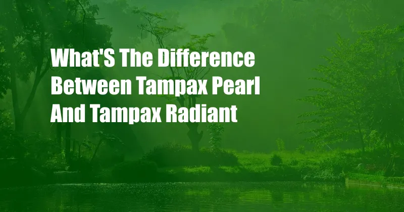 What'S The Difference Between Tampax Pearl And Tampax Radiant