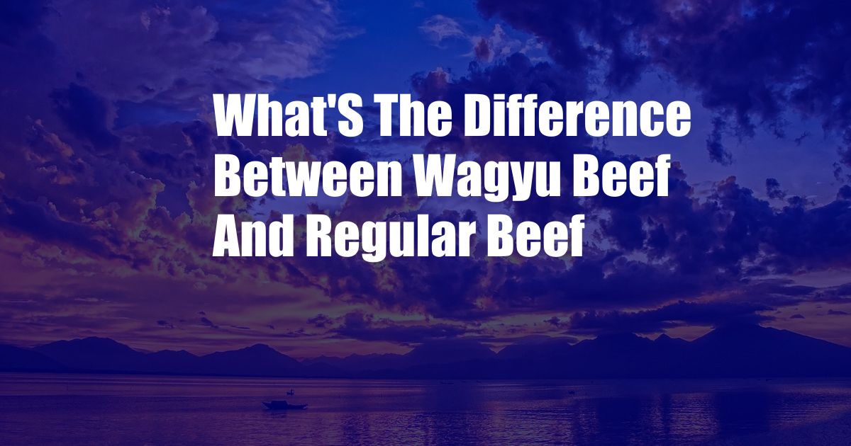 What'S The Difference Between Wagyu Beef And Regular Beef