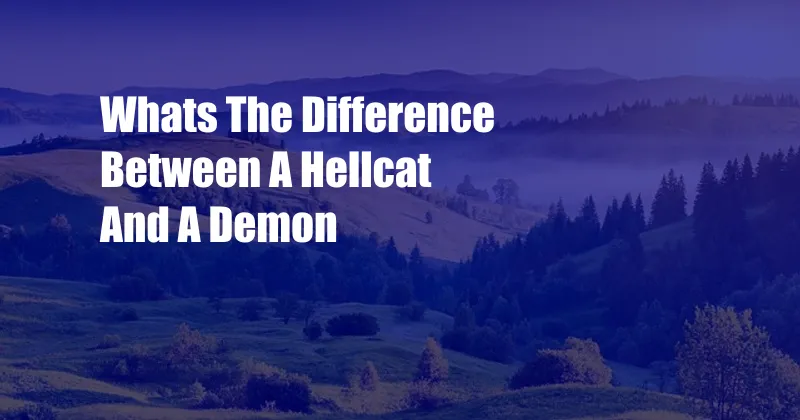 Whats The Difference Between A Hellcat And A Demon