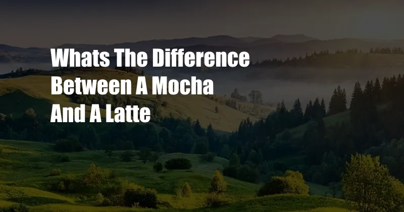 Whats The Difference Between A Mocha And A Latte