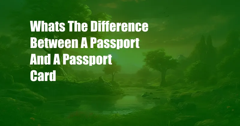 Whats The Difference Between A Passport And A Passport Card
