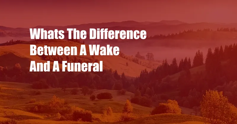 Whats The Difference Between A Wake And A Funeral