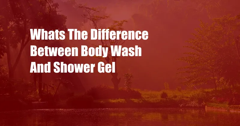 Whats The Difference Between Body Wash And Shower Gel