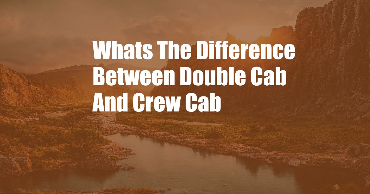 Whats The Difference Between Double Cab And Crew Cab