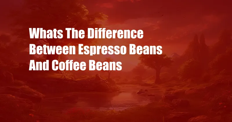 Whats The Difference Between Espresso Beans And Coffee Beans