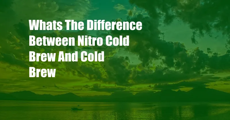 Whats The Difference Between Nitro Cold Brew And Cold Brew