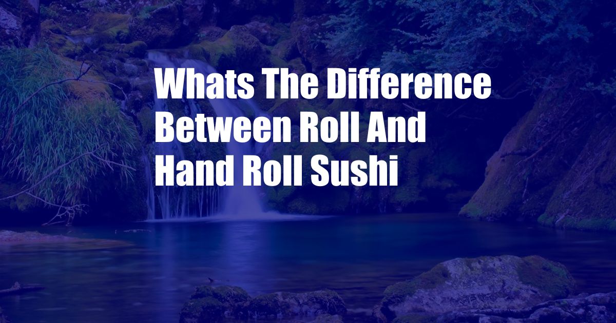 Whats The Difference Between Roll And Hand Roll Sushi