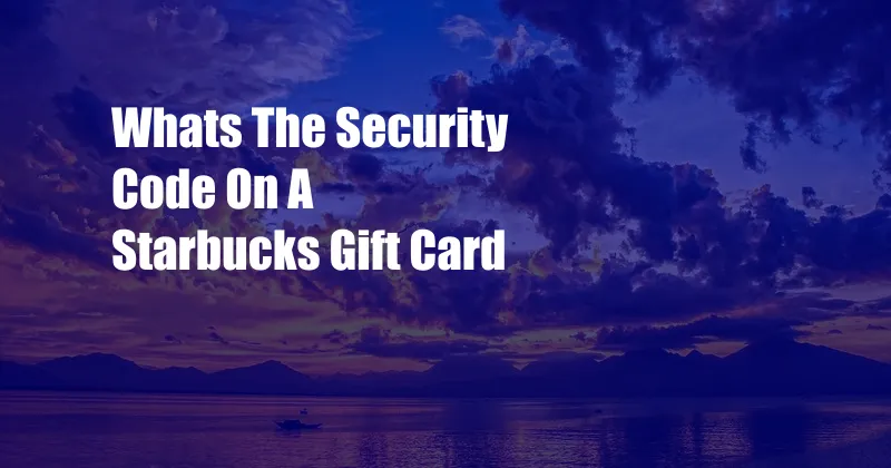 Whats The Security Code On A Starbucks Gift Card