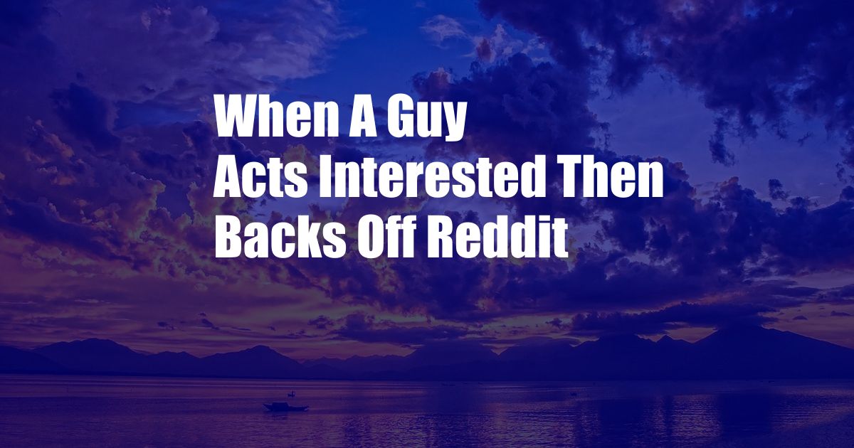 When A Guy Acts Interested Then Backs Off Reddit