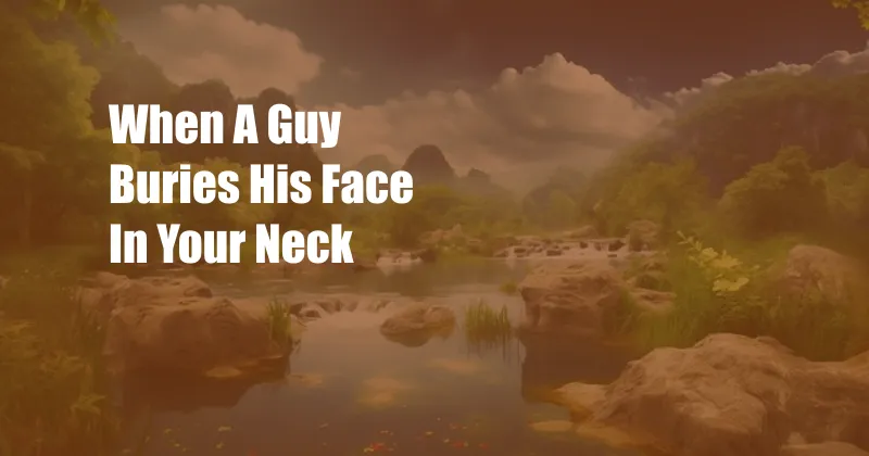 When A Guy Buries His Face In Your Neck