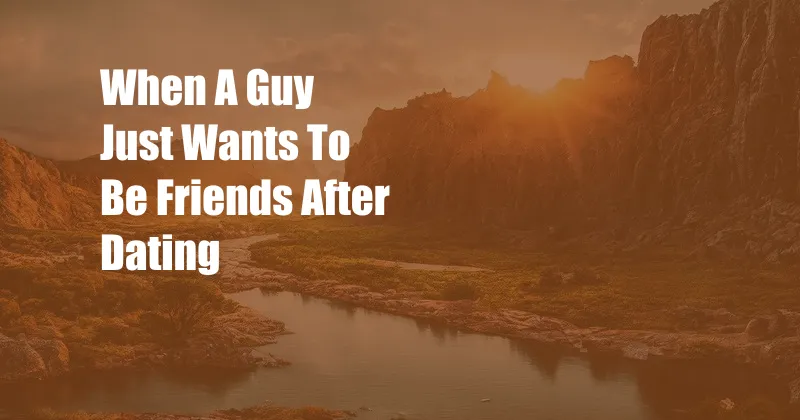 When A Guy Just Wants To Be Friends After Dating