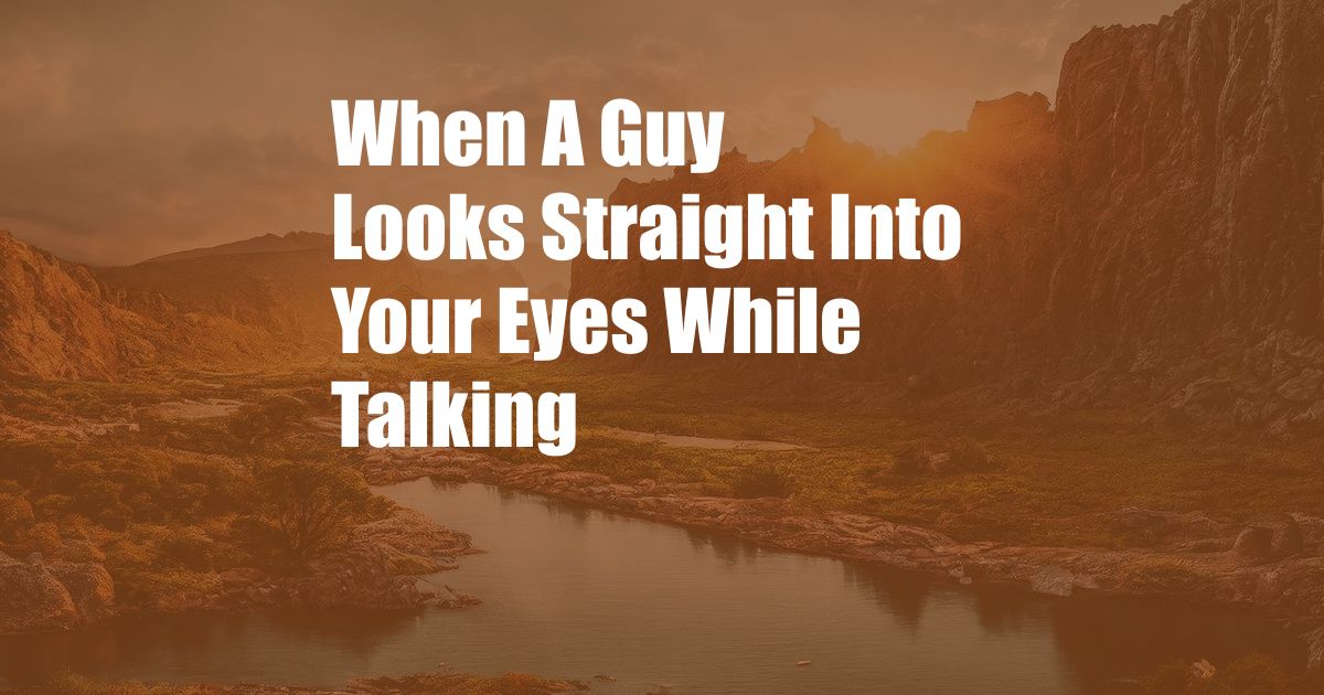 When A Guy Looks Straight Into Your Eyes While Talking