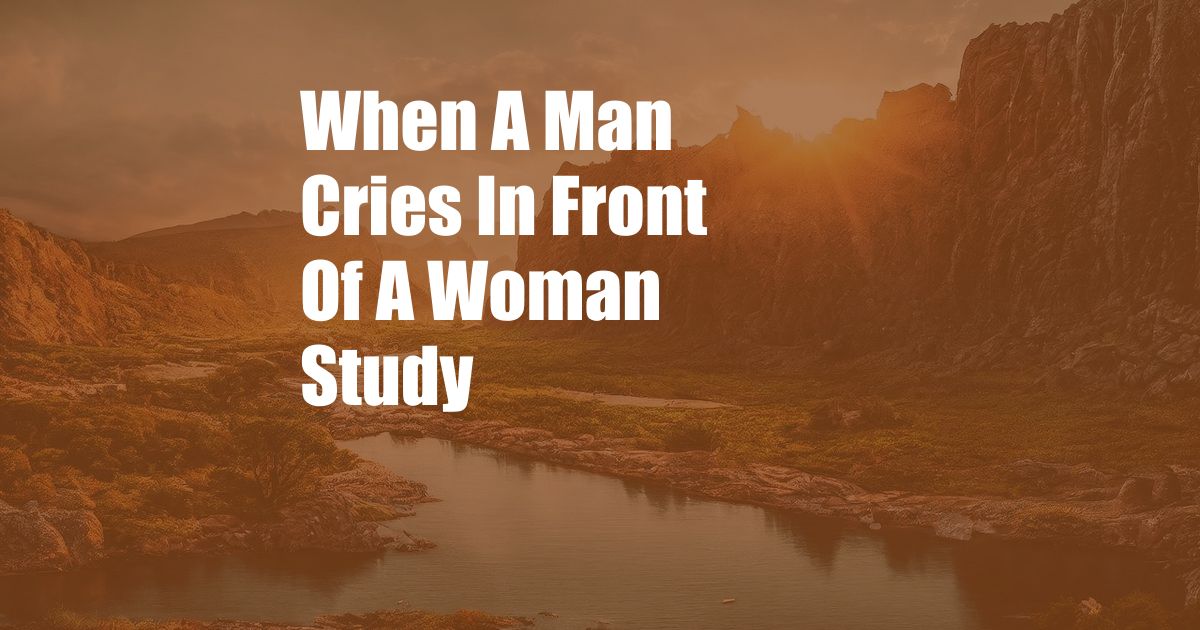 When A Man Cries In Front Of A Woman Study